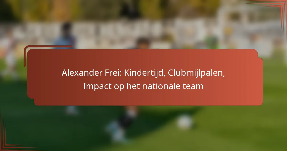 Alexander Frei: Kindertijd, Clubmijlpalen, Impact op het nationale team