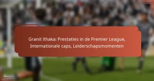 Granit Xhaka: Prestaties in de Premier League, Internationale caps, Leiderschapsmomenten