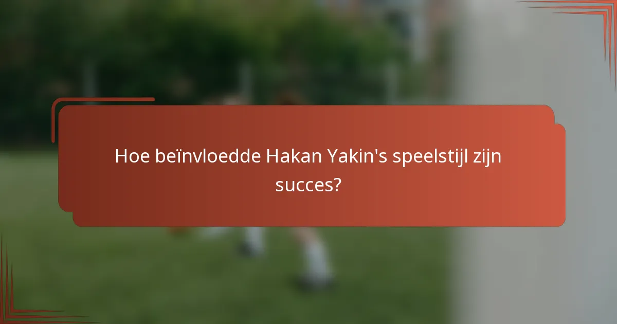 Hoe beïnvloedde Hakan Yakin's speelstijl zijn succes?