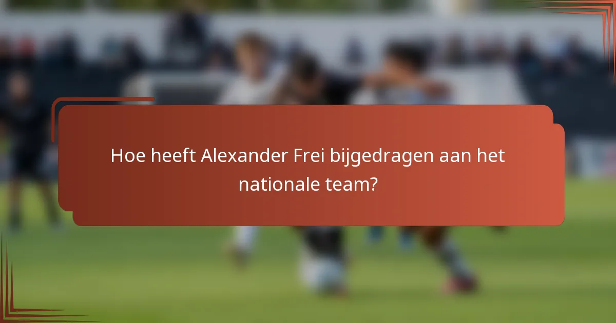 Hoe heeft Alexander Frei bijgedragen aan het nationale team?