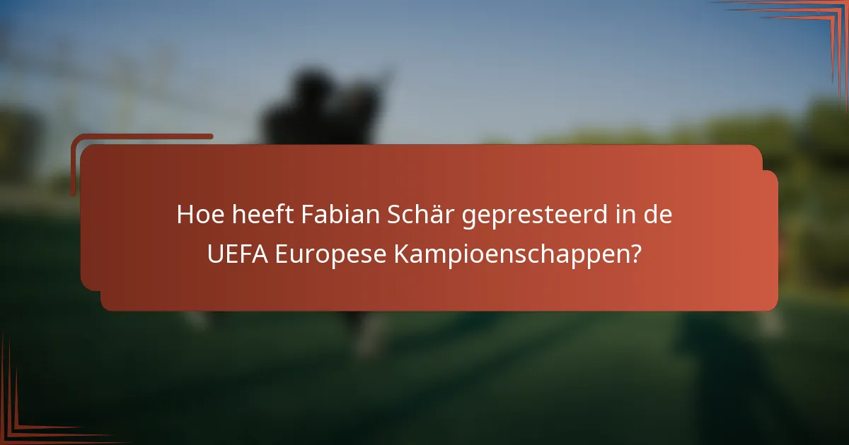 Hoe heeft Fabian Schär gepresteerd in de UEFA Europese Kampioenschappen?