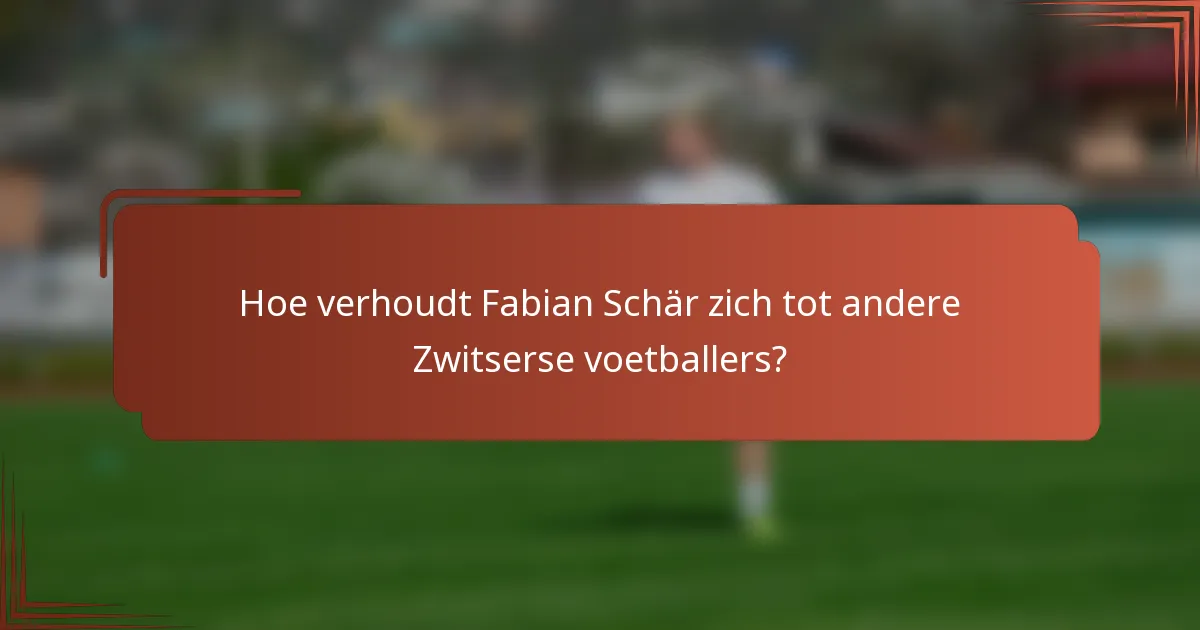 Hoe verhoudt Fabian Schär zich tot andere Zwitserse voetballers?