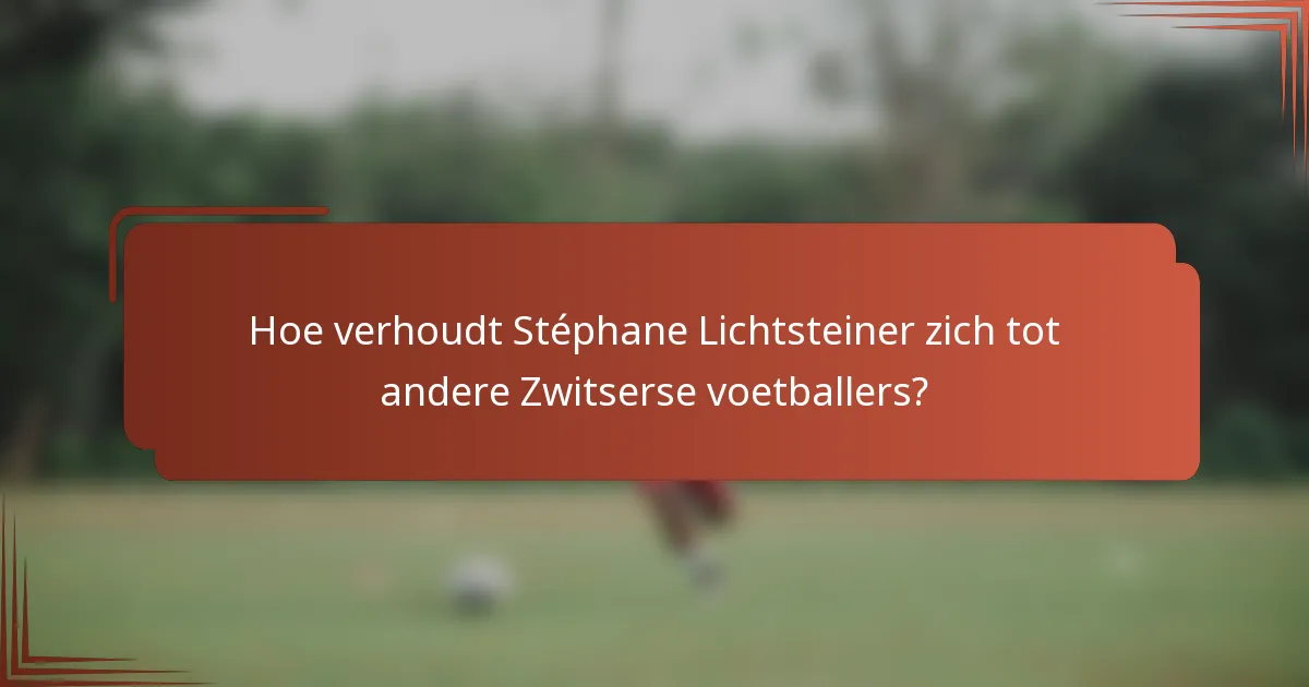 Hoe verhoudt Stéphane Lichtsteiner zich tot andere Zwitserse voetballers?