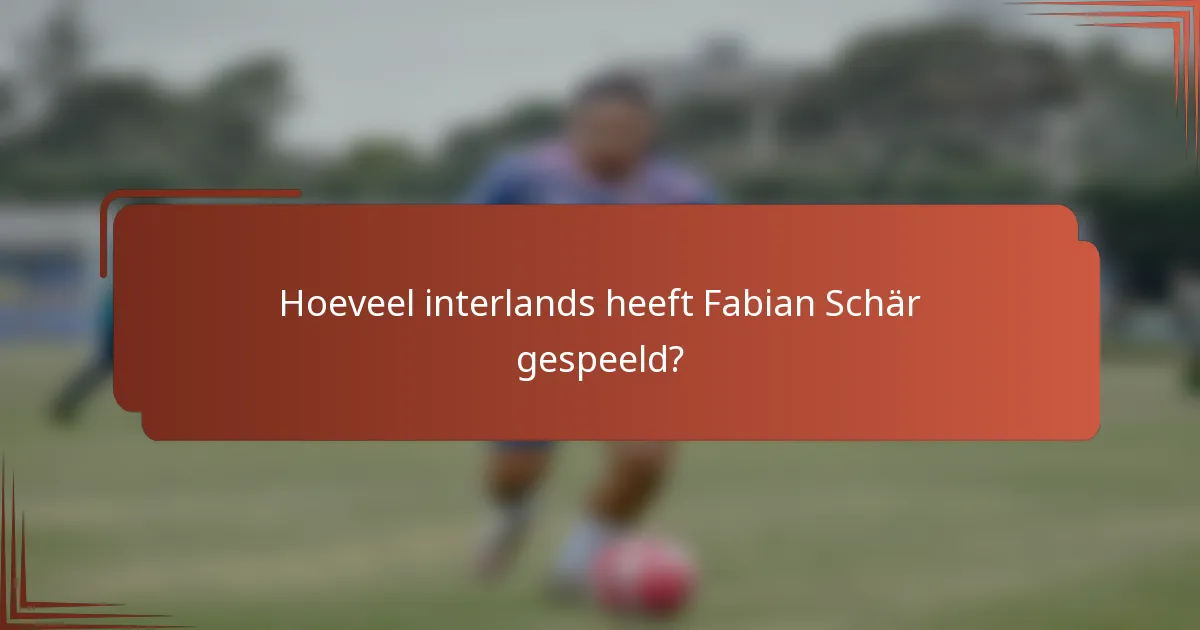 Hoeveel interlands heeft Fabian Schär gespeeld?