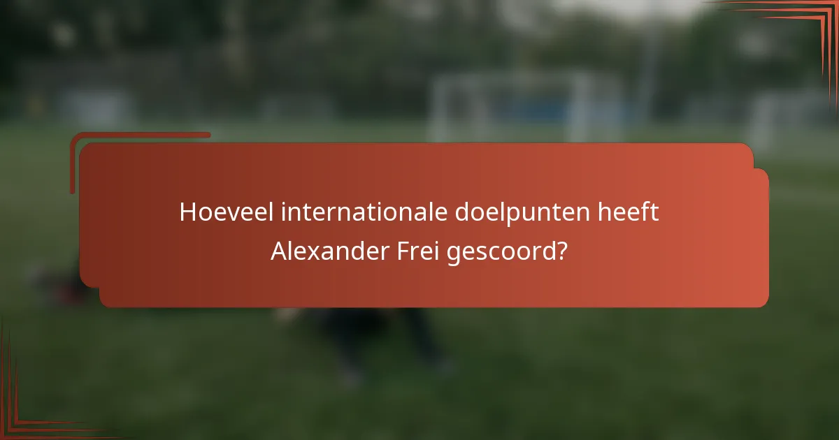 Hoeveel internationale doelpunten heeft Alexander Frei gescoord?