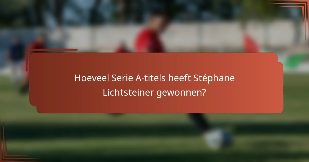 Hoeveel Serie A-titels heeft Stéphane Lichtsteiner gewonnen?