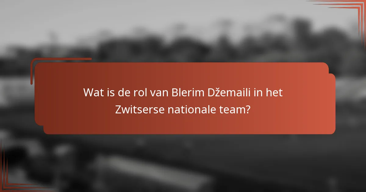 Wat is de rol van Blerim Džemaili in het Zwitserse nationale team?