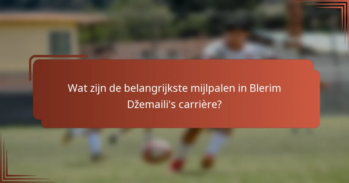 Wat zijn de belangrijkste mijlpalen in Blerim Džemaili's carrière?