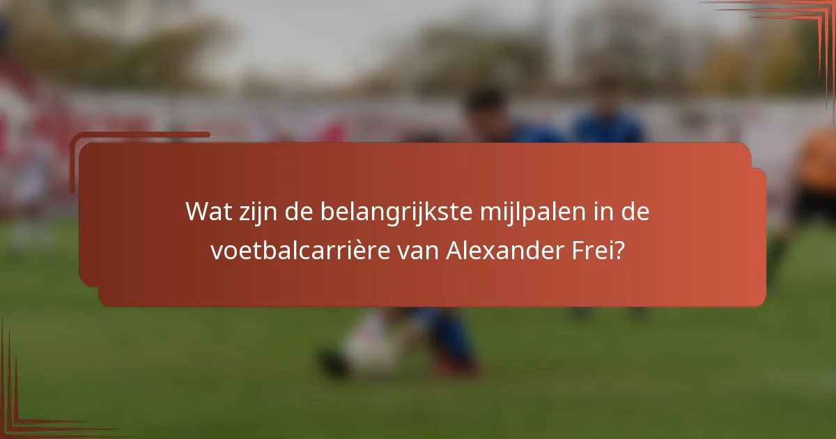 Wat zijn de belangrijkste mijlpalen in de voetbalcarrière van Alexander Frei?