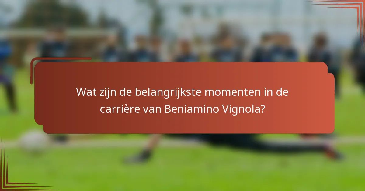 Wat zijn de belangrijkste momenten in de carrière van Beniamino Vignola?