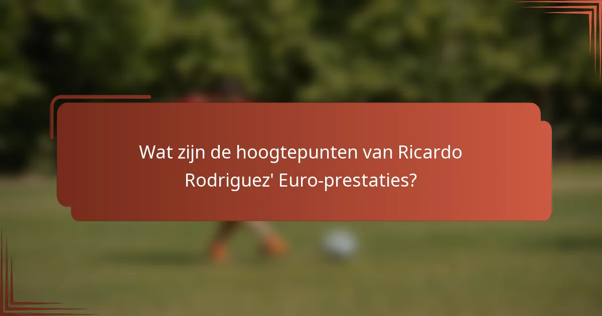 Wat zijn de hoogtepunten van Ricardo Rodriguez' Euro-prestaties?