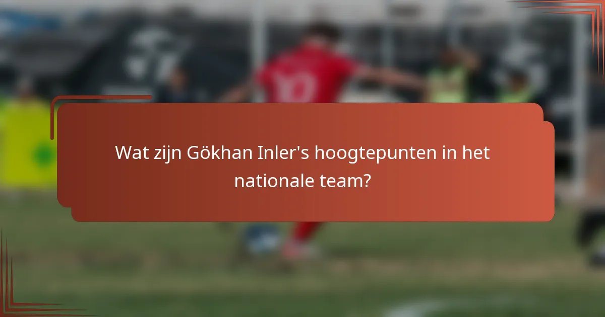Wat zijn Gökhan Inler's hoogtepunten in het nationale team?