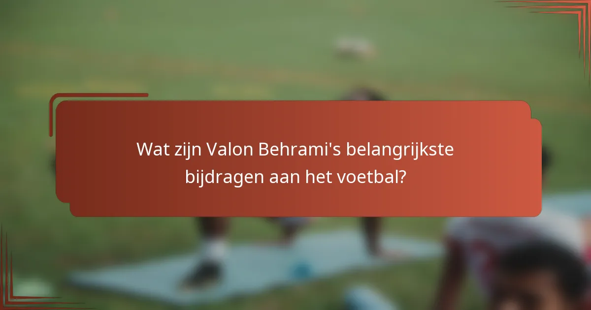 Wat zijn Valon Behrami's belangrijkste bijdragen aan het voetbal?