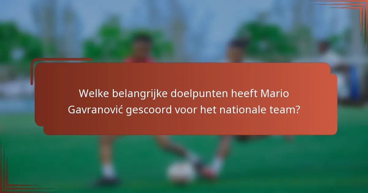 Welke belangrijke doelpunten heeft Mario Gavranović gescoord voor het nationale team?