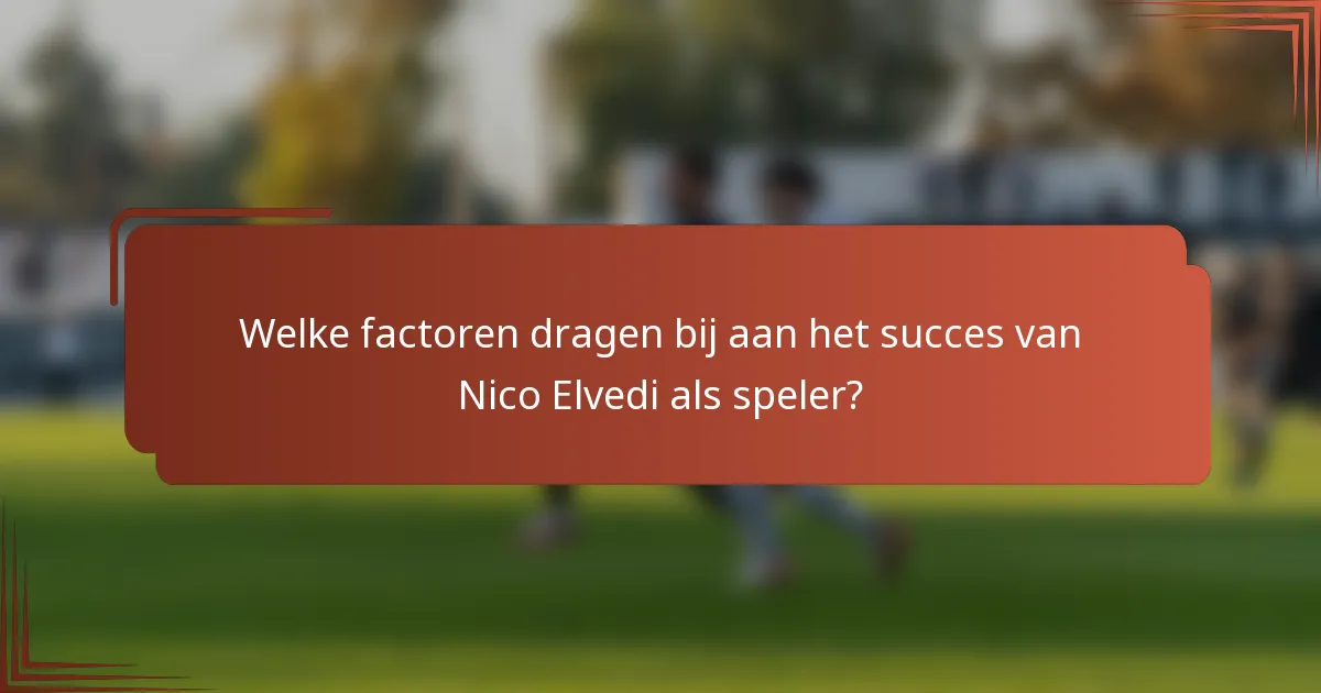 Welke factoren dragen bij aan het succes van Nico Elvedi als speler?