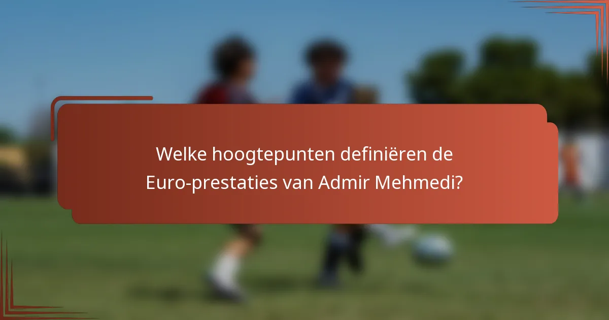 Welke hoogtepunten definiëren de Euro-prestaties van Admir Mehmedi?